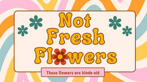 Not Fresh Flowers